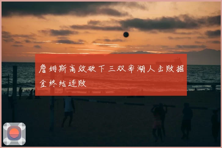 詹姆斯高效砍下三双率湖人击败掘金终结连败