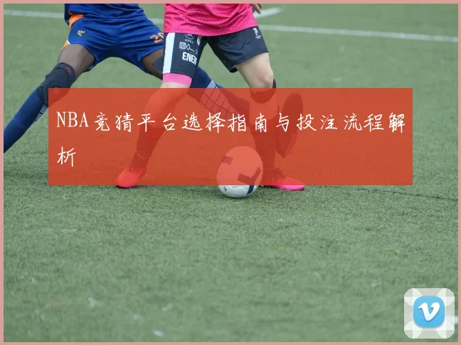 NBA竞猜平台选择指南与投注流程解析
