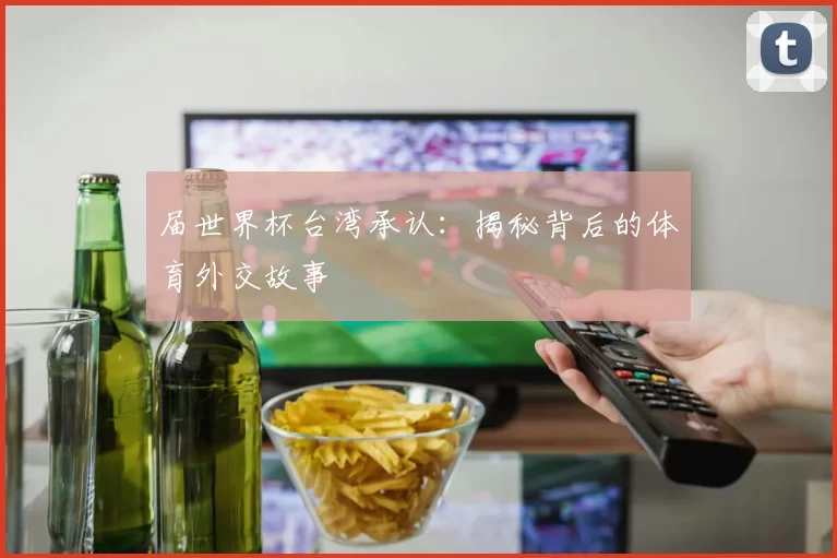 届世界杯台湾承认：揭秘背后的体育外交故事
