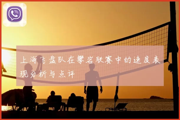 上海飞盘队在攀岩联赛中的速度表现分析与点评