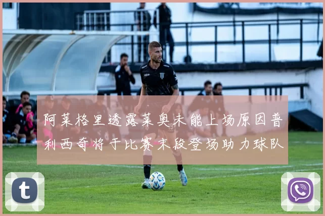 阿莱格里透露莱奥未能上场原因普利西奇将于比赛末段登场助力球队