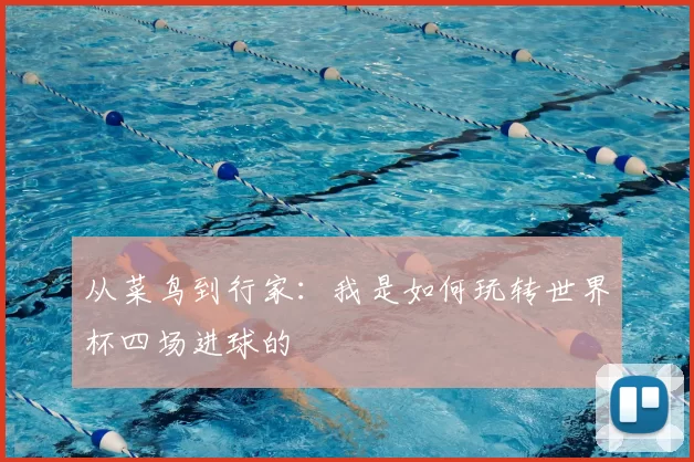 从菜鸟到行家:我是如何玩转世界杯四场进球的