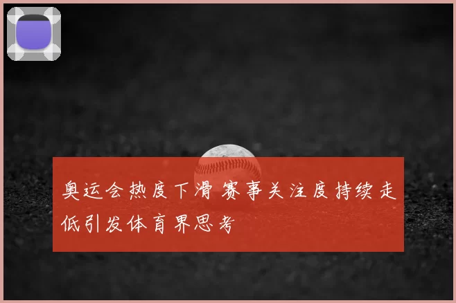 奥运会热度下滑 赛事关注度持续走低引发体育界思考