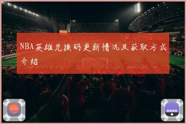 NBA英雄兑换码更新情况及获取方式介绍