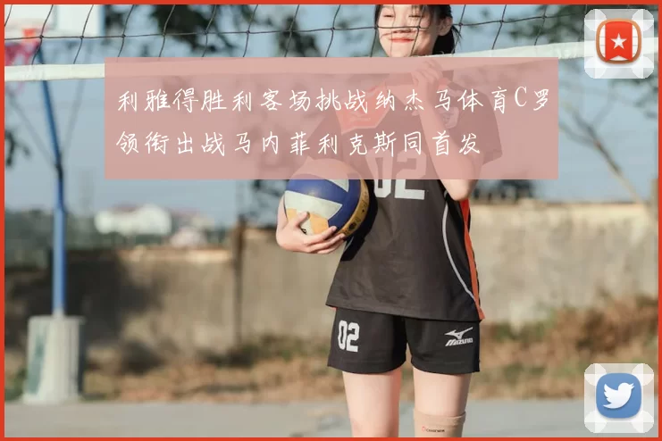 利雅得胜利客场挑战纳杰马体育C罗领衔出战马内菲利克斯同首发