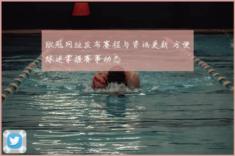 欧冠网址发布赛程与资讯更新 方便球迷掌握赛事动态