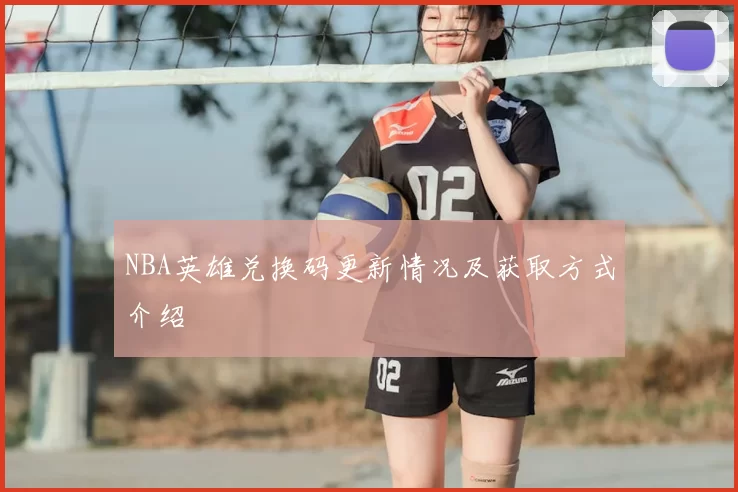 NBA英雄兑换码更新情况及获取方式介绍