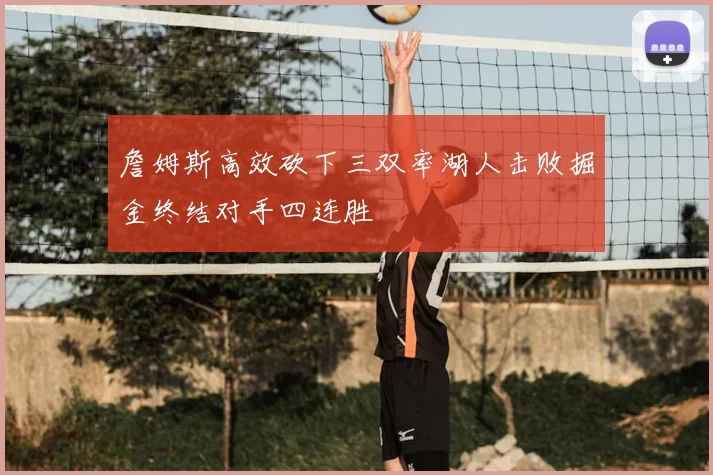 詹姆斯高效砍下三双率湖人击败掘金终结对手四连胜