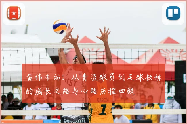 黄伟专访:从青涩球员到足球教练的成长之路与心路历程回顾