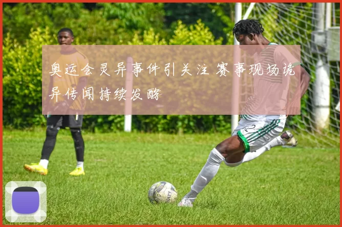 奥运会灵异事件引关注 赛事现场诡异传闻持续发酵