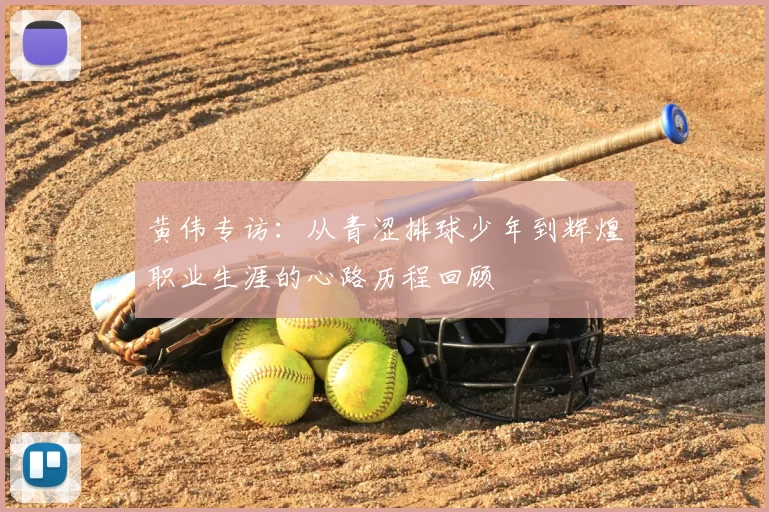 黄伟专访：从青涩排球少年到辉煌职业生涯的心路历程回顾