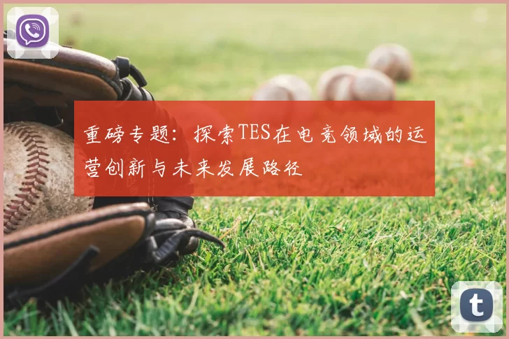 重磅专题:探索TES在电竞领域的运营创新与未来发展路径