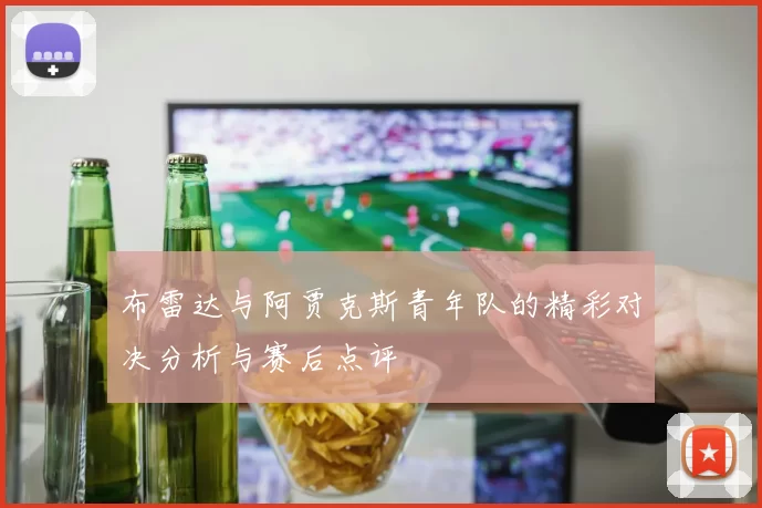布雷达与阿贾克斯青年队的精彩对决分析与赛后点评