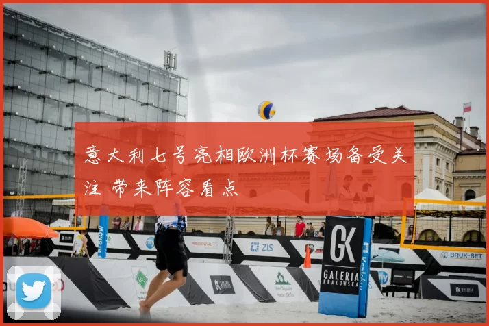 意大利七号亮相欧洲杯赛场备受关注 带来阵容看点
