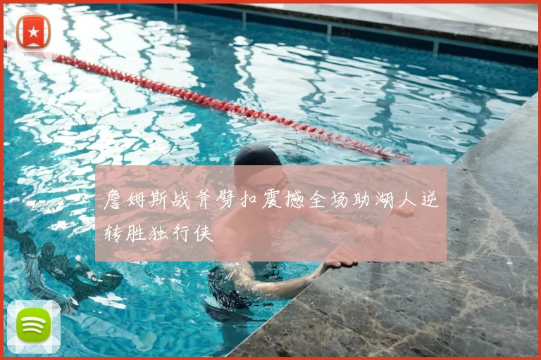 詹姆斯战斧劈扣震撼全场助湖人逆转胜独行侠