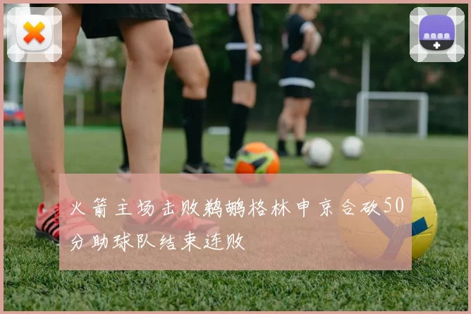 火箭主场击败鹈鹕格林申京合砍50分助球队结束连败