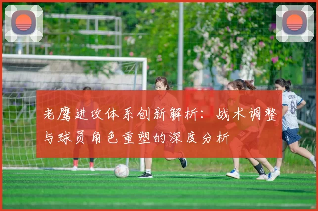 老鹰进攻体系创新解析：战术调整与球员角色重塑的深度分析