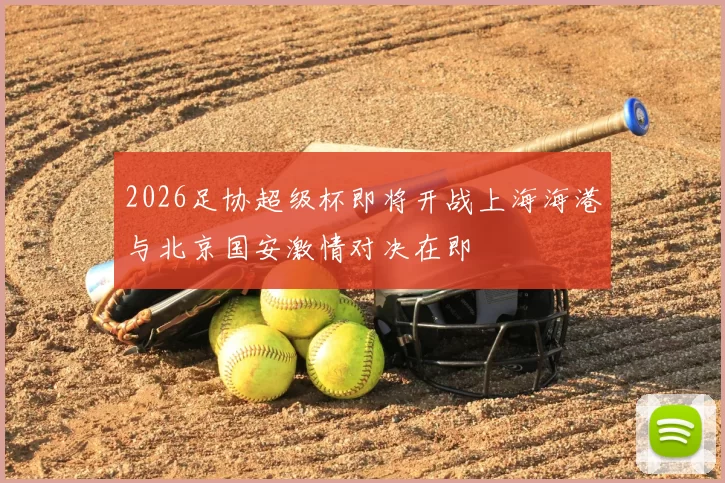 2026足协超级杯即将开战上海海港与北京国安激情对决在即