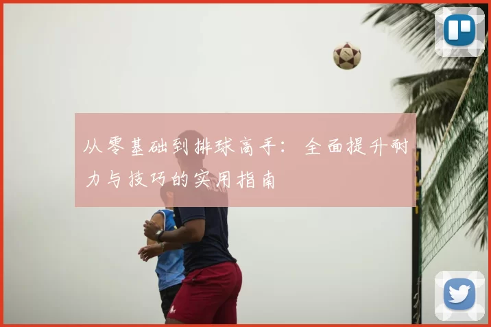 从零基础到排球高手:全面提升耐力与技巧的实用指南