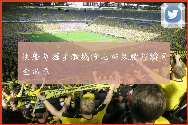 快船与掘金激战抢七回放精彩瞬间全记录