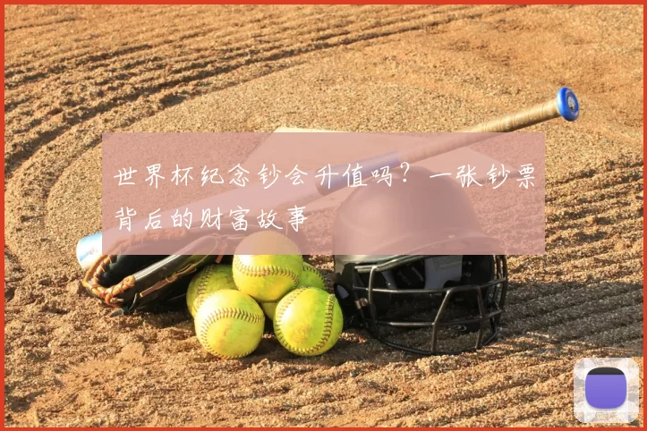 世界杯纪念钞会升值吗？一张钞票背后的财富故事