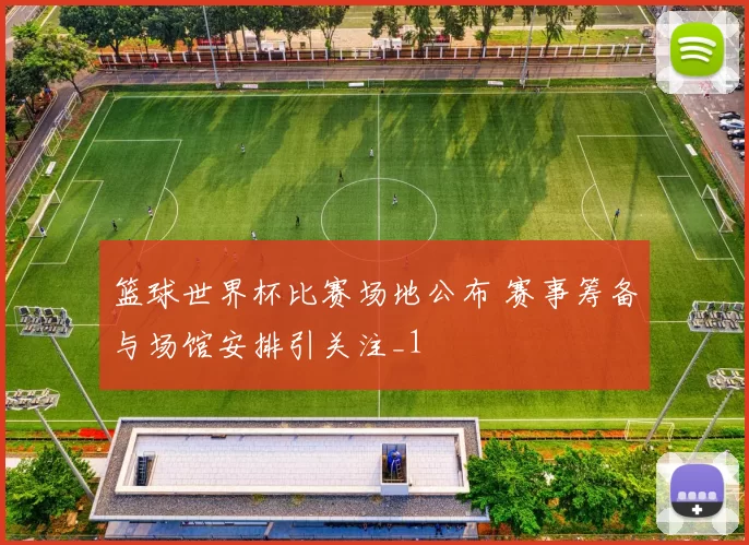 篮球世界杯比赛场地公布 赛事筹备与场馆安排引关注_1
