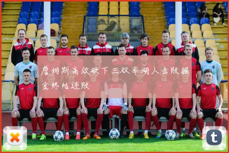 詹姆斯高效砍下三双率湖人击败掘金终结连败