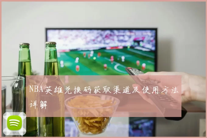 NBA英雄兑换码获取渠道及使用方法详解