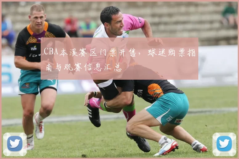 CBA本溪赛区门票开售，球迷购票指南与观赛信息汇总