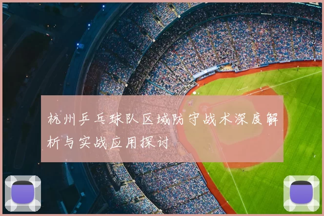 杭州乒乓球队区域防守战术深度解析与实战应用探讨