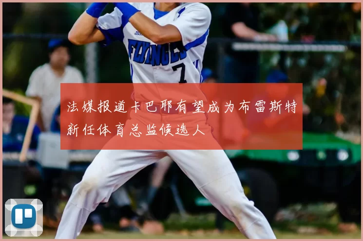法媒报道卡巴耶有望成为布雷斯特新任体育总监候选人
