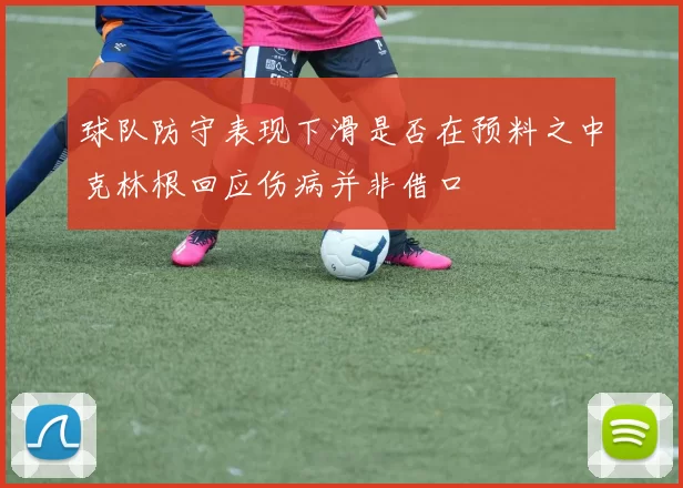球队防守表现下滑是否在预料之中克林根回应伤病并非借口