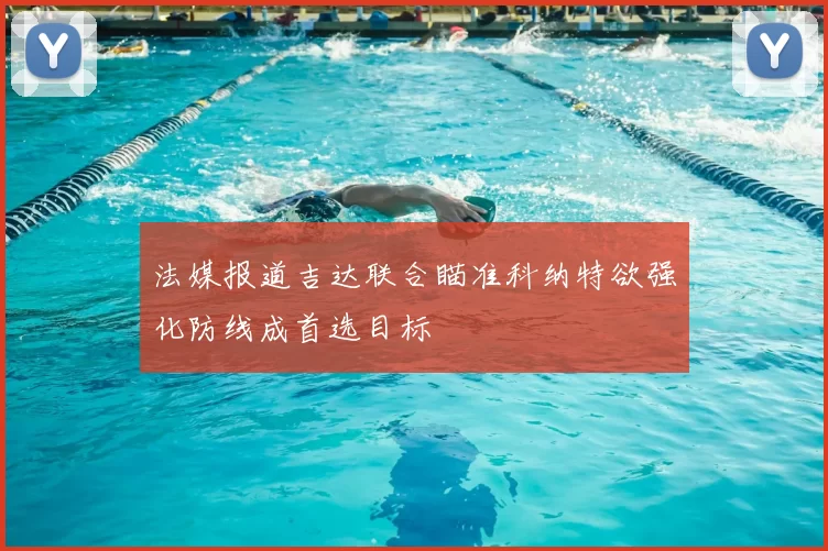法媒报道吉达联合瞄准科纳特欲强化防线成首选目标