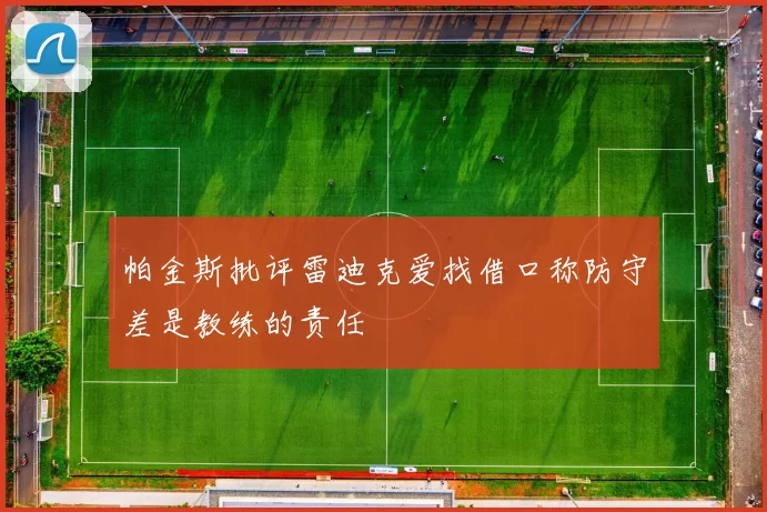 帕金斯批评雷迪克爱找借口称防守差是教练的责任