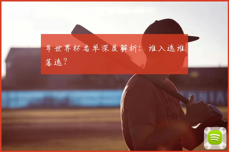 年世界杯名单深度解析:谁入选谁落选?