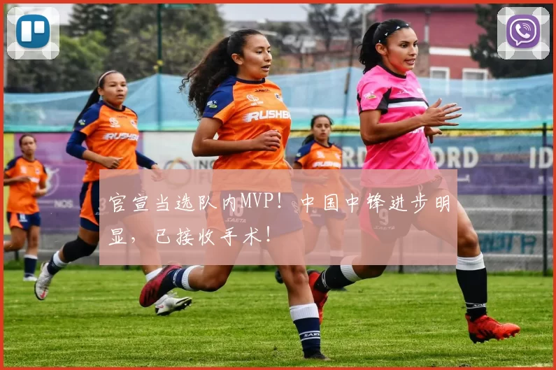 官宣当选队内MVP!中国中锋进步明显,已接收手术!