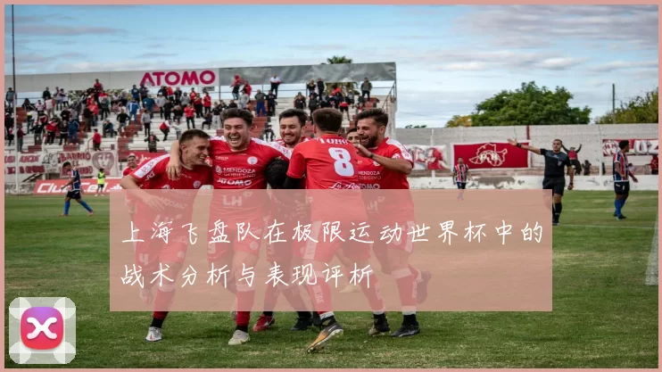 上海飞盘队在极限运动世界杯中的战术分析与表现评析