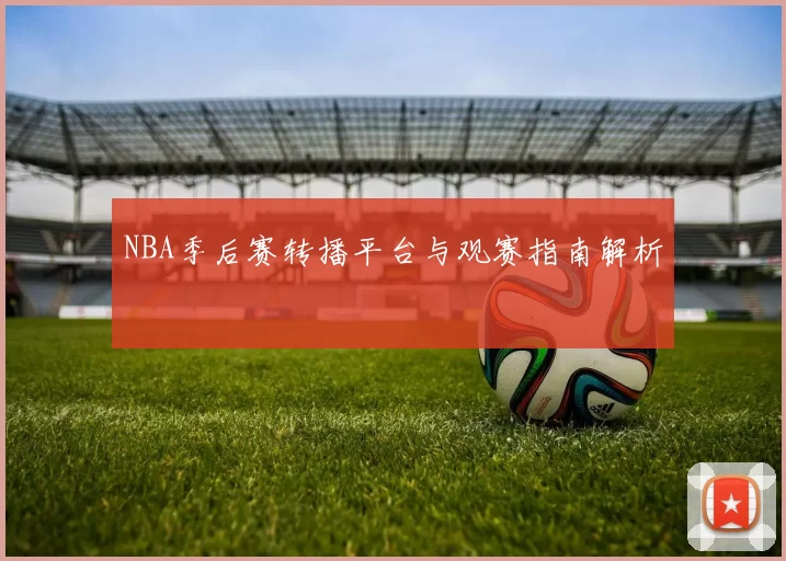 NBA季后赛转播平台与观赛指南解析