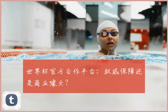 世界杯官方合作平台:权威保障还是商业噱头?