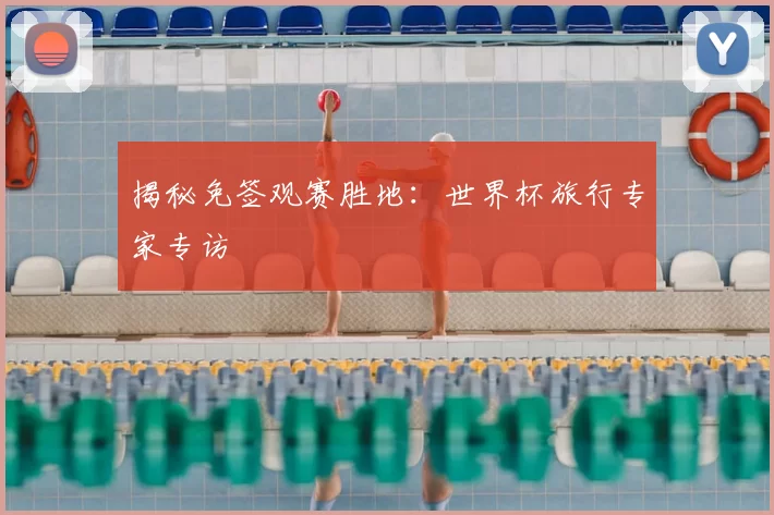 揭秘免签观赛胜地:世界杯旅行专家专访
