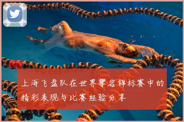 上海飞盘队在世界攀岩锦标赛中的精彩表现与比赛经验分享