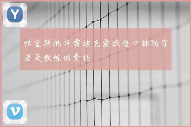帕金斯批评雷迪克爱找借口称防守差是教练的责任