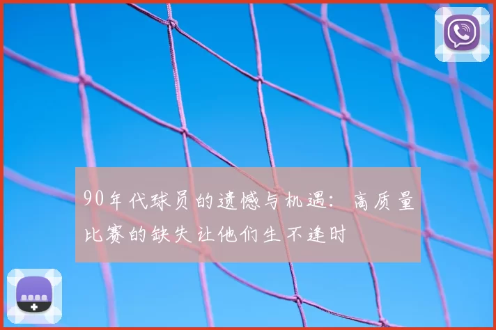 90年代球员的遗憾与机遇：高质量比赛的缺失让他们生不逢时