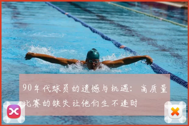 90年代球员的遗憾与机遇:高质量比赛的缺失让他们生不逢时
