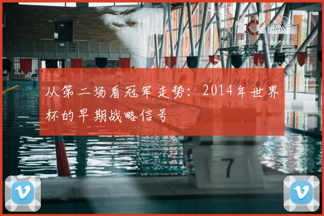 从第二场看冠军走势：2014年世界杯的早期战略信号