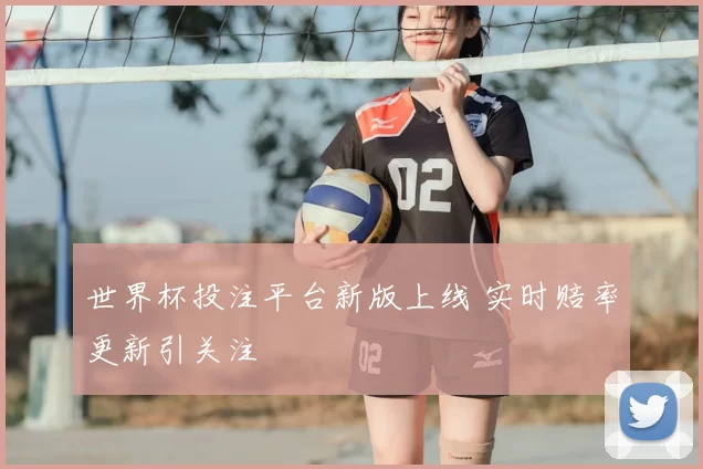 世界杯投注平台新版上线 实时赔率更新引关注
