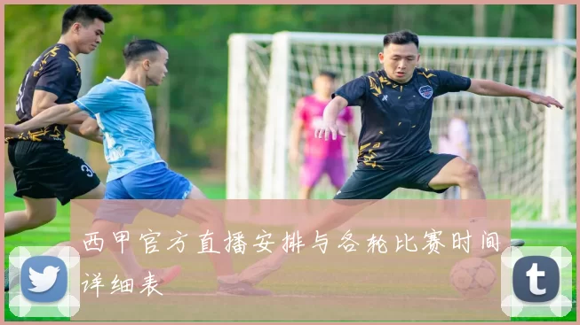 西甲官方直播安排与各轮比赛时间详细表