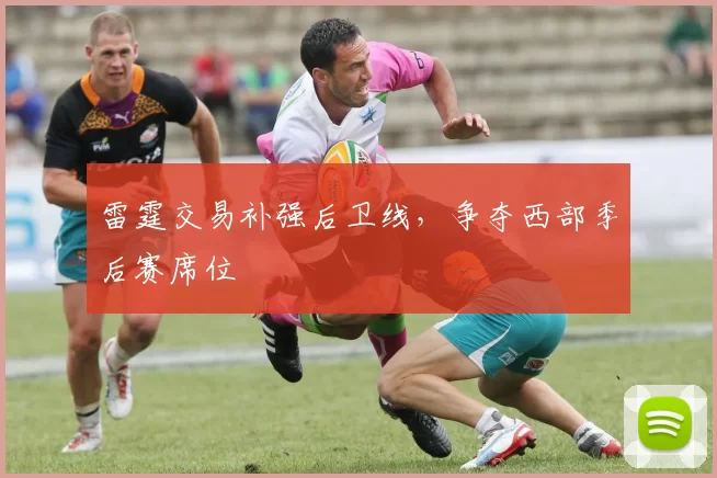 雷霆交易补强后卫线，争夺西部季后赛席位