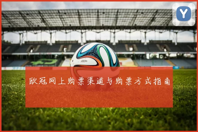 欧冠网上购票渠道与购票方式指南