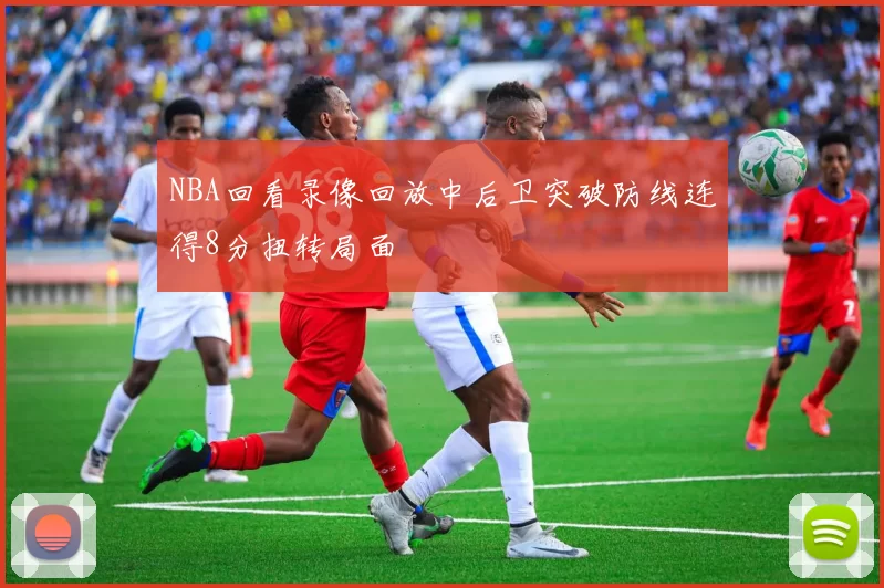 NBA回看录像回放中后卫突破防线连得8分扭转局面